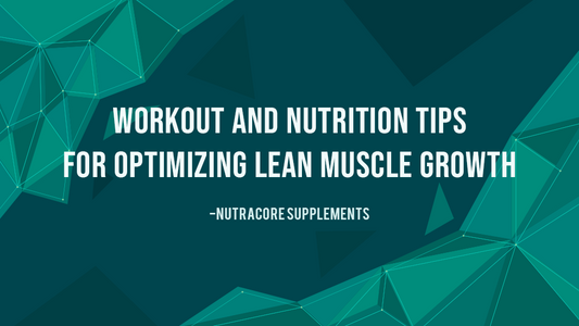 Workout and Nutrition Tips for Optimizing Lean Muscle Growth